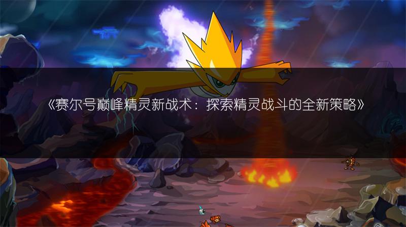 《赛尔号巅峰精灵新战术：探索精灵战斗的全新策略》