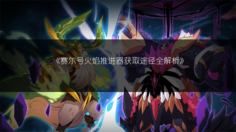 《赛尔号火焰推进器获取途径全解析》