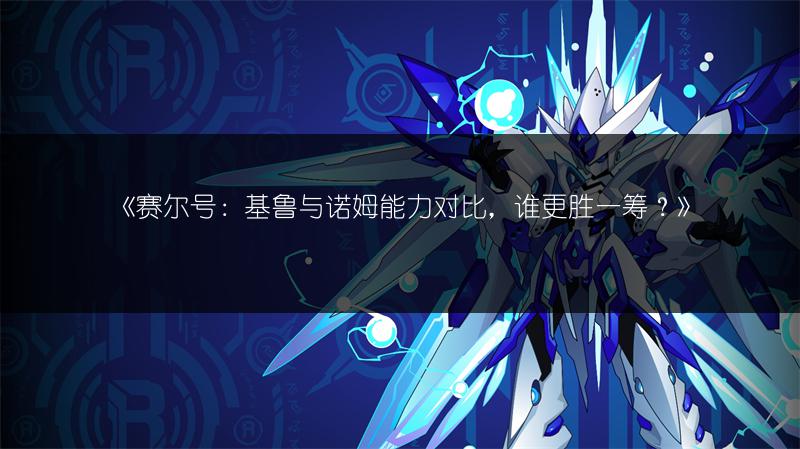 《赛尔号：基鲁与诺姆能力对比，谁更胜一筹？》