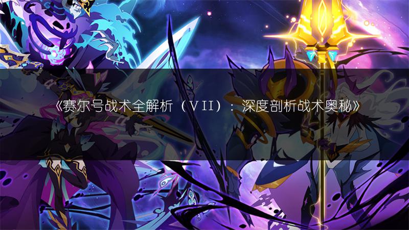 《赛尔号战术全解析（ⅤII）：深度剖析战术奥秘》