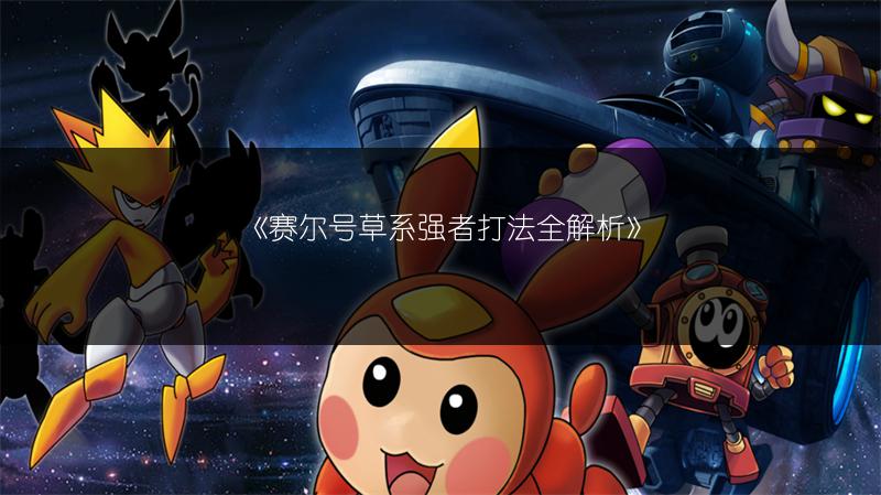 《赛尔号草系强者打法全解析》