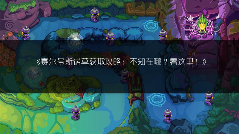 《赛尔号斯诺草获取攻略：不知在哪？看这里！》