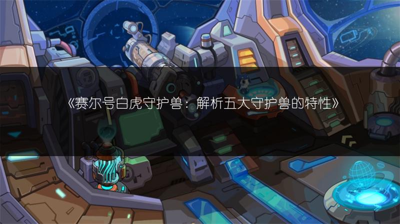 《赛尔号白虎守护兽：解析五大守护兽的特性》