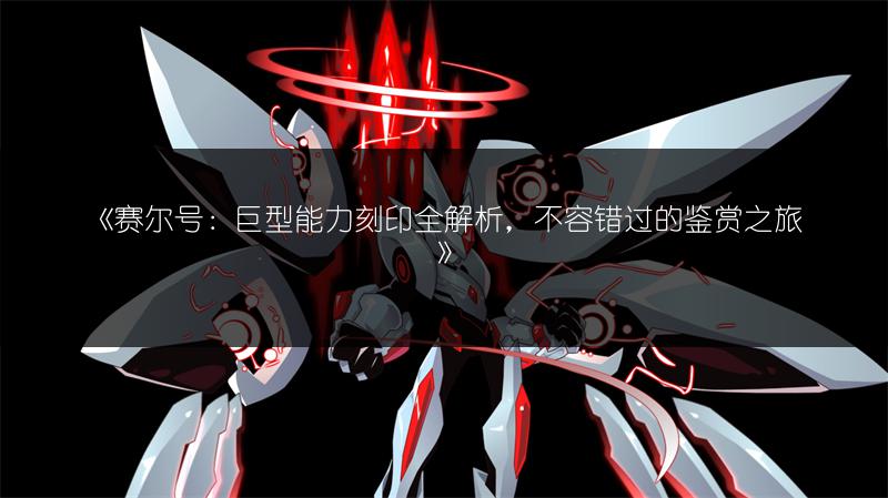 《赛尔号：巨型能力刻印全解析，不容错过的鉴赏之旅》