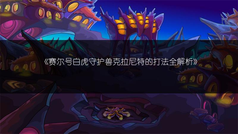 《赛尔号白虎守护兽克拉尼特的打法全解析》