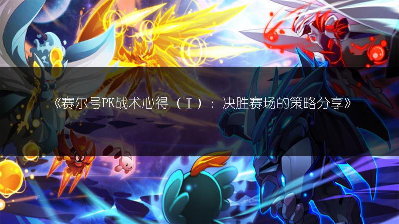 《赛尔号PK战术心得（Ⅰ）：决胜赛场的策略分享》