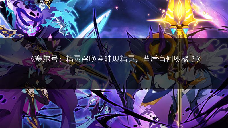 《赛尔号：精灵召唤卷轴现精灵，背后有何奥秘？》