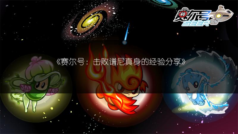 《赛尔号：击败谱尼真身的经验分享》