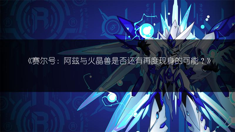 《赛尔号：阿兹与火晶兽是否还有再度现身的可能？》