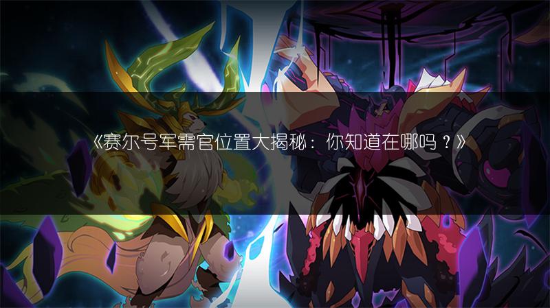 《赛尔号军需官位置大揭秘：你知道在哪吗？》
