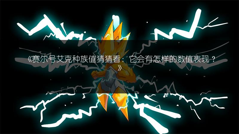 《赛尔号艾克种族值猜猜看：它会有怎样的数值表现？》