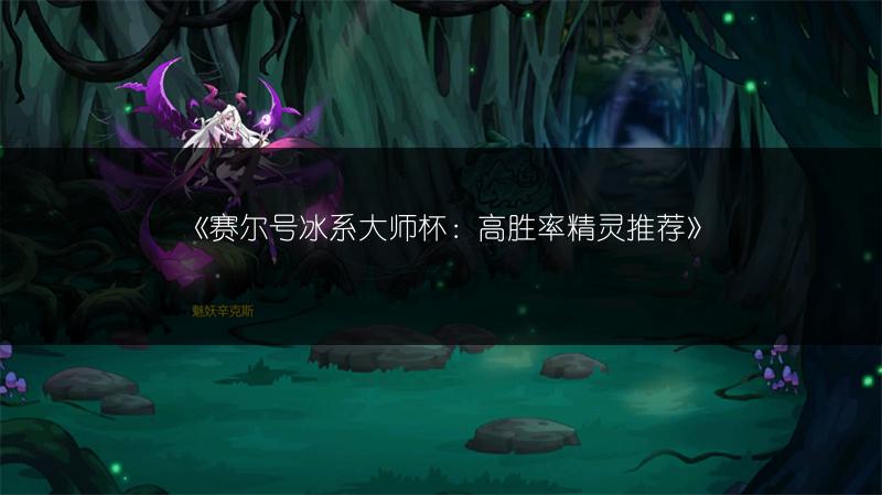 《赛尔号冰系大师杯：高胜率精灵推荐》