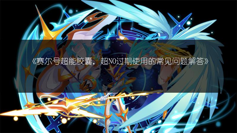 《赛尔号超能胶囊，超NO过期使用的常见问题解答》