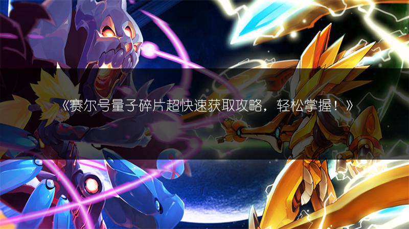 《赛尔号量子碎片超快速获取攻略，轻松掌握！》