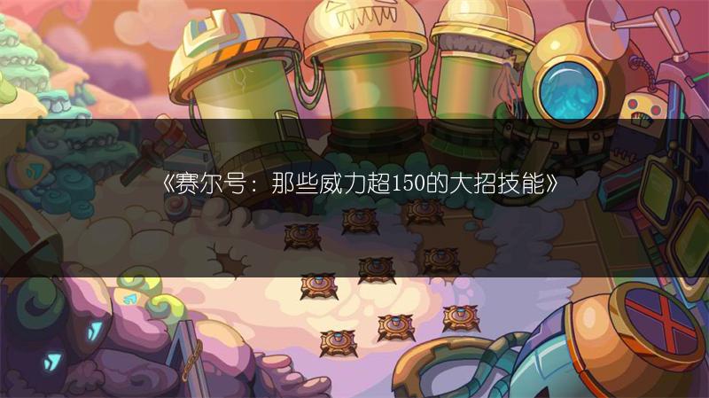 《赛尔号：那些威力超150的大招技能》