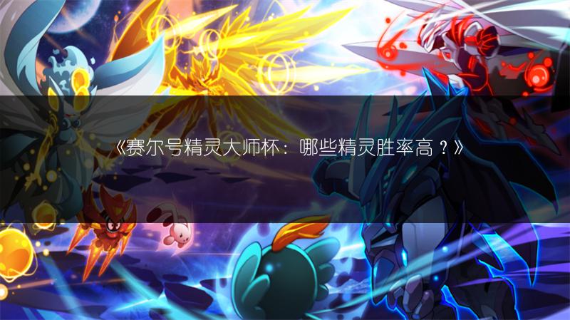 《赛尔号精灵大师杯：哪些精灵胜率高？》