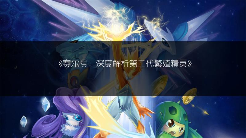 《赛尔号：深度解析第二代繁殖精灵》