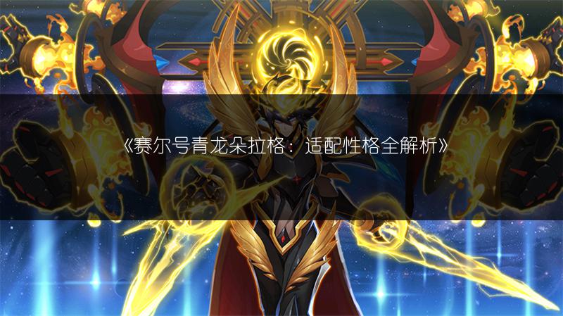 《赛尔号青龙朵拉格：适配性格全解析》