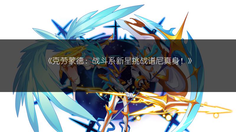 《克劳蒙德：战斗系新星挑战谱尼真身！》