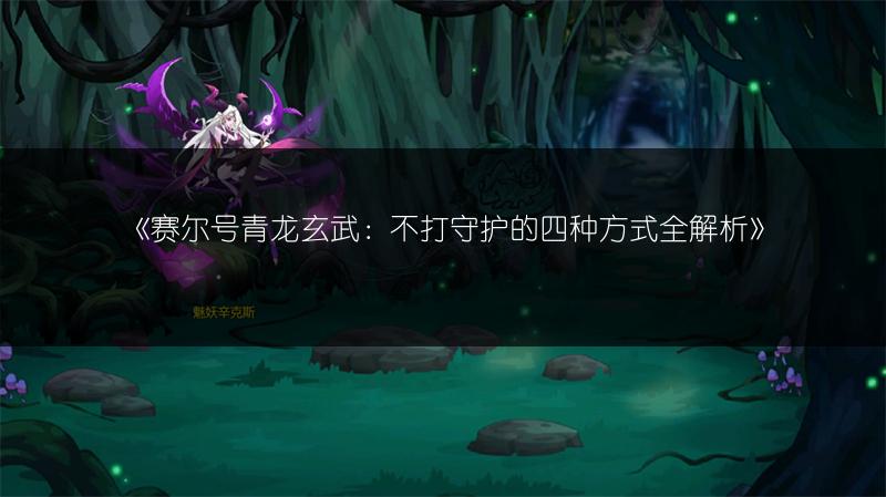 《赛尔号青龙玄武：不打守护的四种方式全解析》