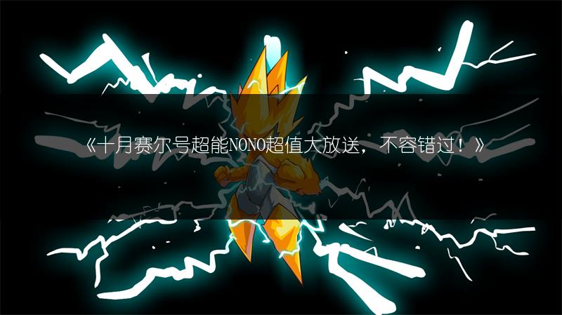 《十月赛尔号超能NONO超值大放送，不容错过！》