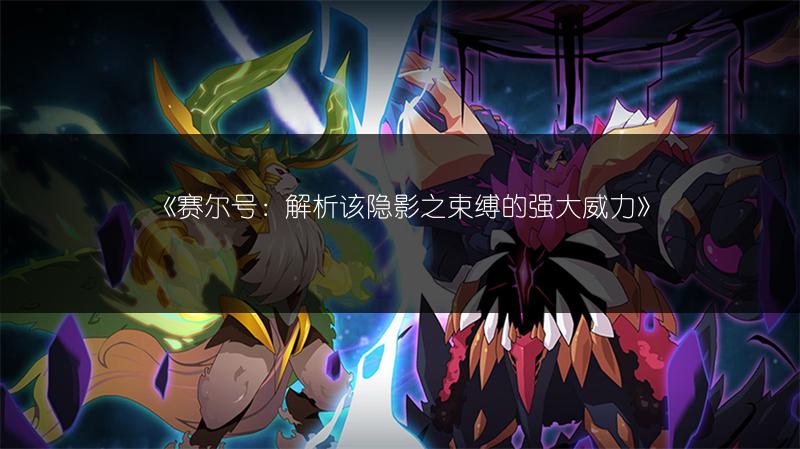 《赛尔号：解析该隐影之束缚的强大威力》
