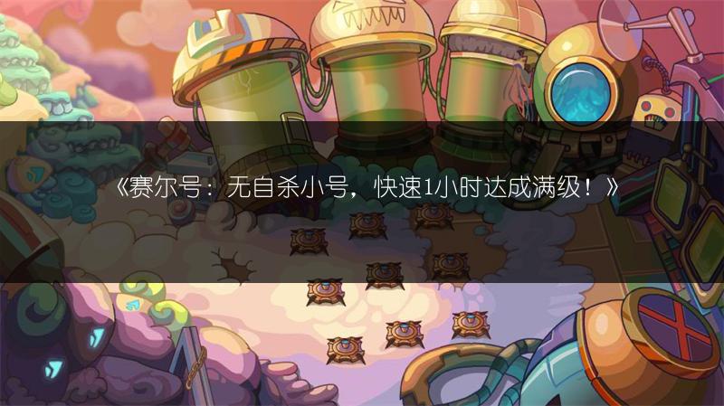 《赛尔号：无自杀小号，快速1小时达成满级！》