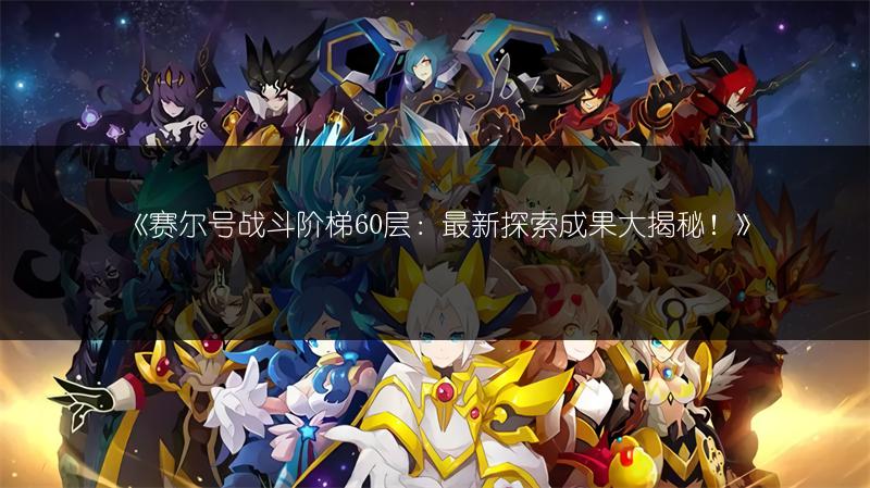 《赛尔号战斗阶梯60层：最新探索成果大揭秘！》