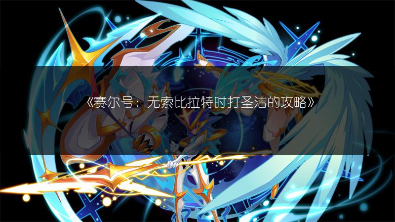 《赛尔号：无索比拉特时打圣洁的攻略》