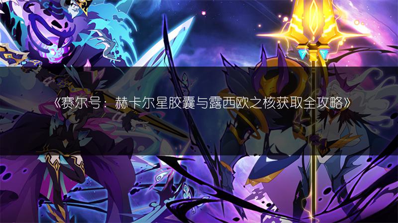 《赛尔号：赫卡尔星胶囊与露西欧之核获取全攻略》