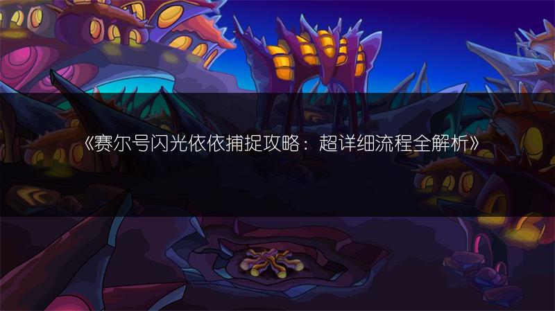 《赛尔号闪光依依捕捉攻略：超详细流程全解析》