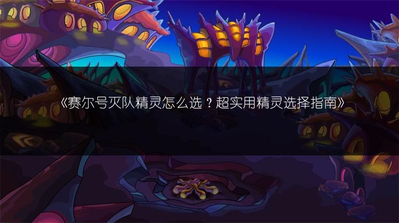 《赛尔号灭队精灵怎么选？超实用精灵选择指南》