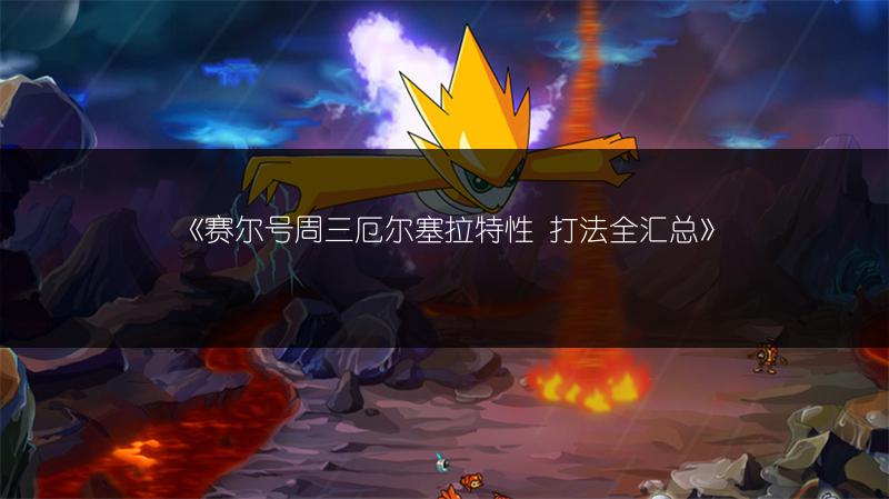 《赛尔号周三厄尔塞拉特性 打法全汇总》