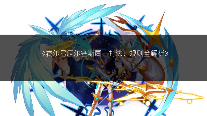 《赛尔号厄尔塞斯周一打法：规则全解析》