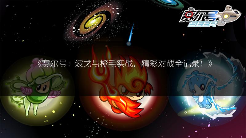 《赛尔号：波戈与橙毛实战，精彩对战全记录！》