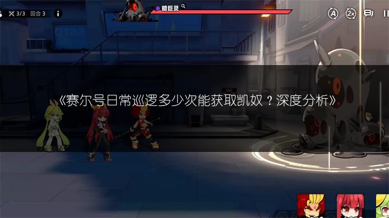 《赛尔号日常巡逻多少次能获取凯奴？深度分析》