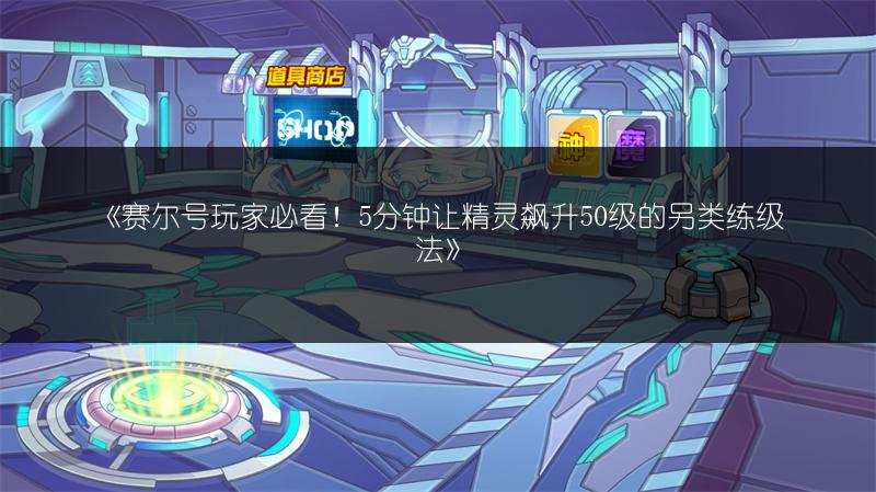 《赛尔号玩家必看！5分钟让精灵飙升50级的另类练级法》