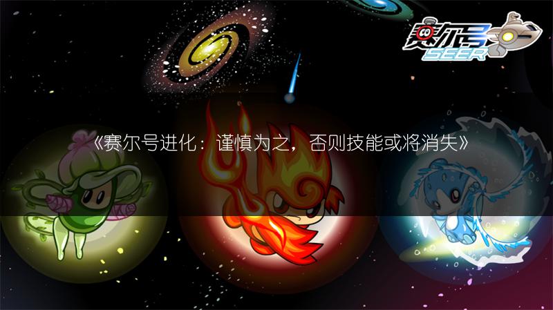 《赛尔号进化：谨慎为之，否则技能或将消失》