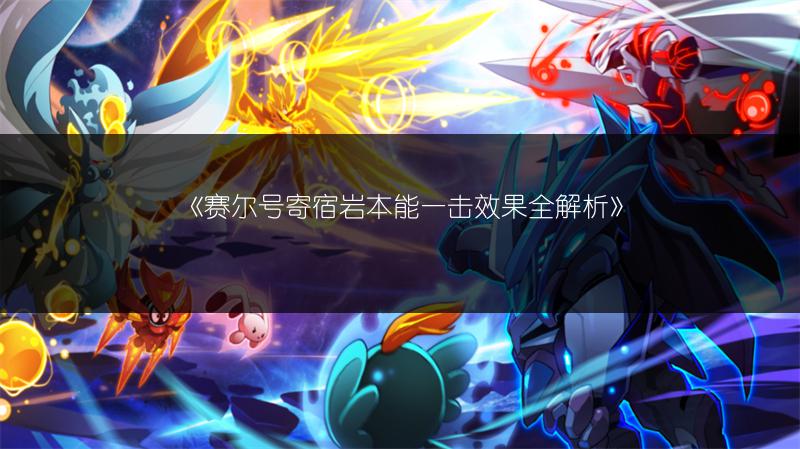 《赛尔号寄宿岩本能一击效果全解析》