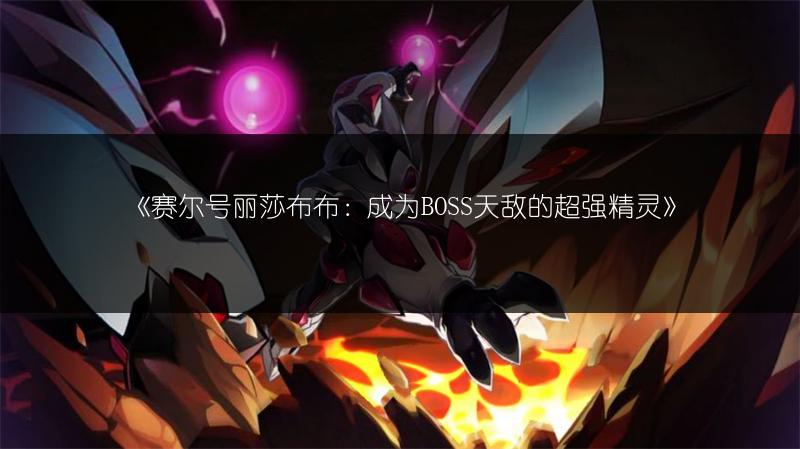 《赛尔号丽莎布布：成为BOSS天敌的超强精灵》