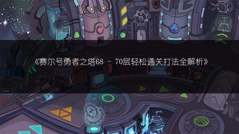 《赛尔号勇者之塔68 - 70层轻松通关打法全解析》