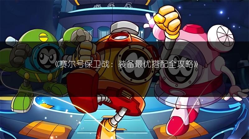 《赛尔号保卫战：装备最优搭配全攻略》
