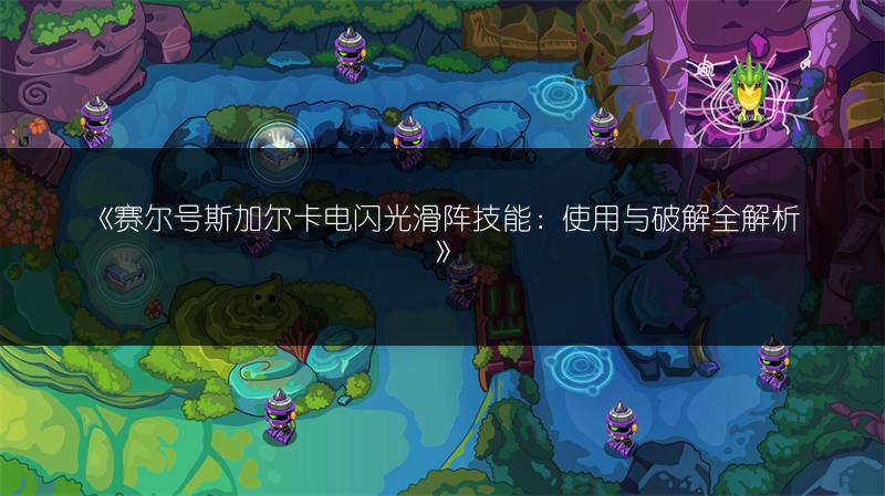 《赛尔号斯加尔卡电闪光滑阵技能：使用与破解全解析》