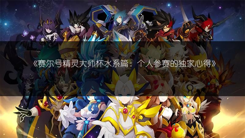 《赛尔号精灵大师杯水系篇：个人参赛的独家心得》