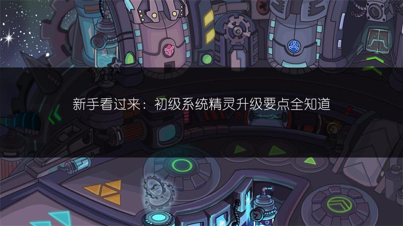 新手看过来：初级系统精灵升级要点全知道