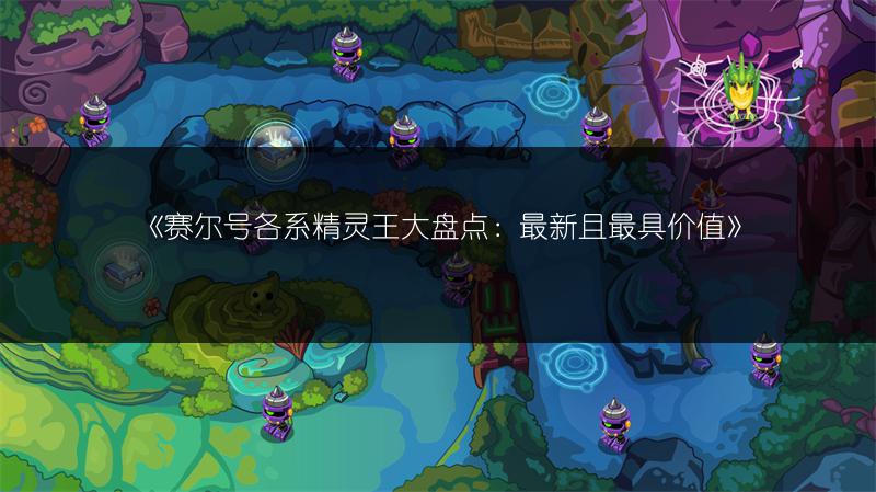 《赛尔号各系精灵王大盘点：最新且最具价值》