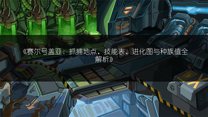 《赛尔号盖亚：抓捕地点、技能表、进化图与种族值全解析》