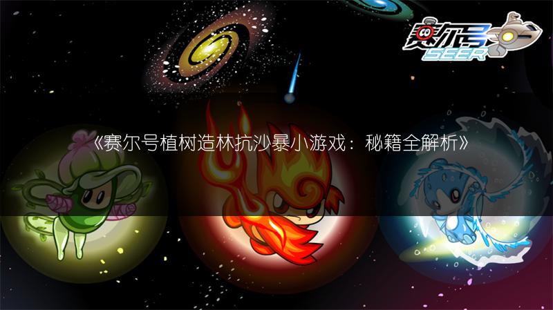 《赛尔号植树造林抗沙暴小游戏：秘籍全解析》