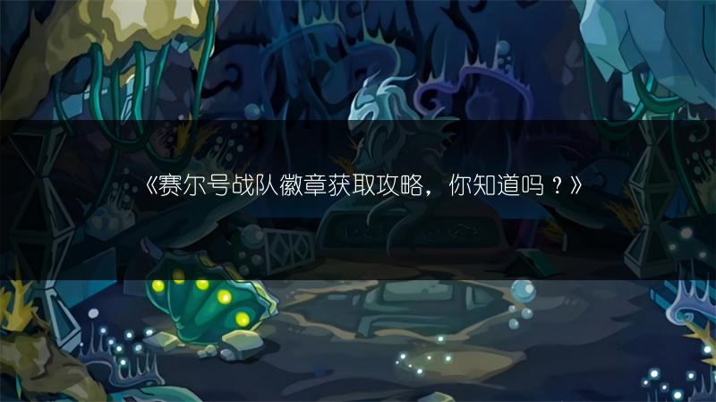 《赛尔号战队徽章获取攻略，你知道吗？》