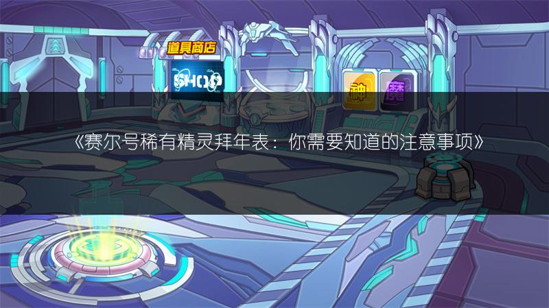 《赛尔号稀有精灵拜年表：你需要知道的注意事项》